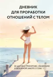 Дневник для проработки отношений с телом. 30 шагов к принятию, уважению и бережной заботе о себе