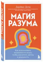 Магия разума. Как использовать возможности мозга, чтобы воплотить мечты в реальность, Джеймс Доти