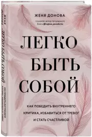 Легко быть собой. Как победить внутреннего критика, избавиться от тревог и стать счастливой (тв), Женя Донова