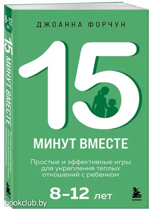 15 минут вместе. Простые и эффективные игры для укрепления теплых отношений с ребенком. 8-12 лет
