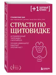 Страсти по щитовидке. Аутоиммунный тиреоидит, гипотиреоз: почему иммунитет работает против нас? (м), Станислав Хан