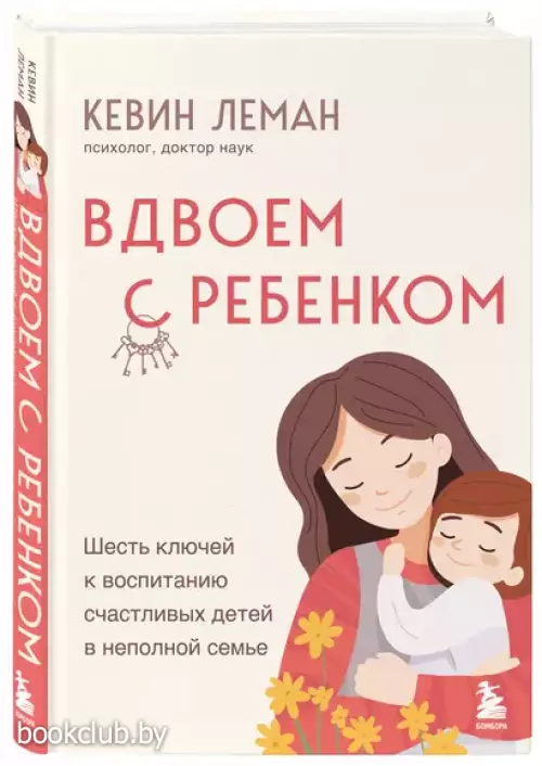 Вдвоем с ребенком. Шесть ключей к воспитанию счастливых детей в неполной семье