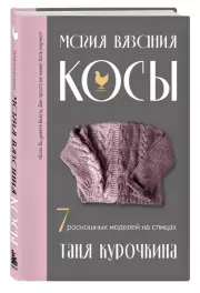 Магия вязания. КОСЫ. 7 роскошных моделей на спицах, Курочкина Татьяна