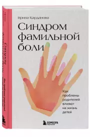 Синдром фамильной боли. Как проблемы родителей влияют на жизнь детей, Ирина Карданова