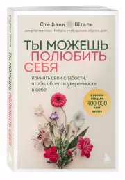 Ты можешь полюбить себя. Принять свои слабости, чтобы обрести уверенность в себе, Стефани Шталь