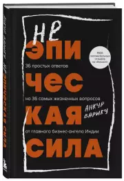 Неэпическая сила. 36 простых ответов на 36 самых жизненных вопросов от главного бизнес-ангела Индии, Анкур Варику