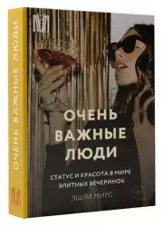 Очень важные люди. Статус и красота в мире элитных вечеринок, Эшли Мирс