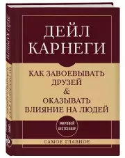 Как завоевывать друзей и оказывать влияние на людей. Самое главное