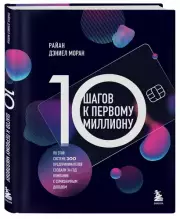 10 шагов к первому миллиону. По этой системе 300 предпринимателей создали за год компании с семизначным доходом, Райан-Дэниел Моран