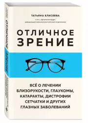 Отличное зрение. Всё о лечении близорукости, глаукомы, катаракты, дистрофии сетчатки и других глазных заболеваний