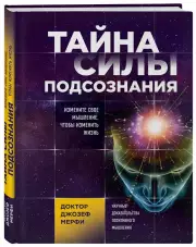 Тайна силы подсознания. Измените свое мышление, чтобы изменить жизнь, Джозеф Мэрфи