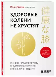 Здоровые колени не хрустят. Японская методика по уходу за суставами для активной жизни в любом возрасте, Итиро Тацуми