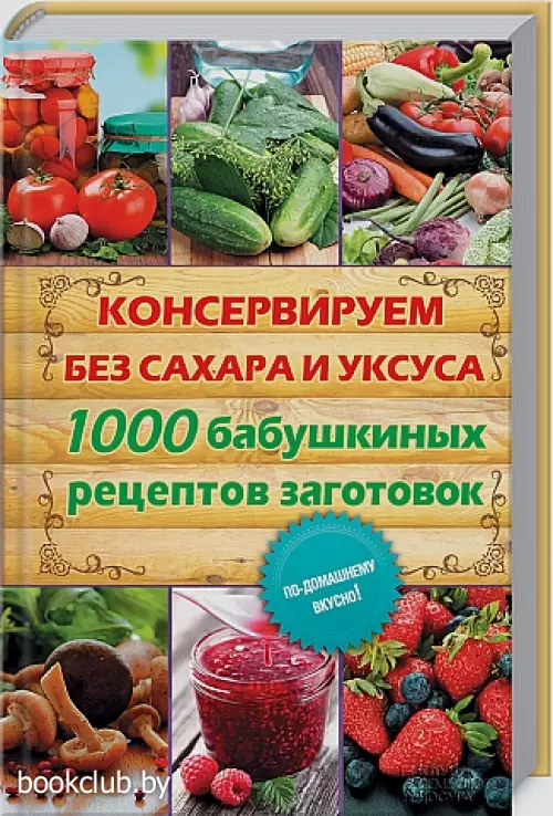 Консервируем без сахара и уксуса. 1000 бабушкиных рецептов заготовок (416с)