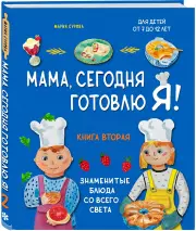 Мама, сегодня готовлю я! Книга вторая. Знаменитые блюда со всего света, Мария Сурова