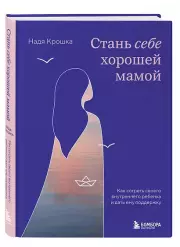 Стань себе хорошей мамой. Как согреть своего внутреннего ребенка и дать ему поддержку, Надя Крошка