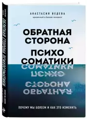 Обратная сторона психосоматики. Почему мы болеем и как это изменить, Анастасия Ведева