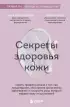 Секреты здоровья кожи. Советы профессионала о том, как предотвратить обострения хронических заболеваний и построить уход, который избавит кожу от воспалений