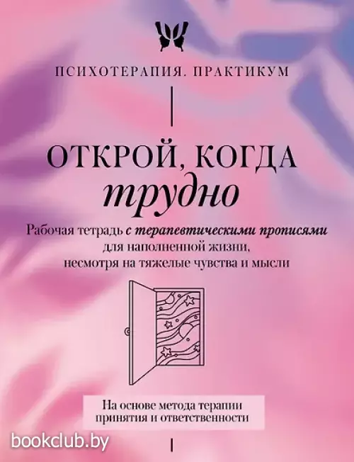 Открой, когда трудно. Рабочая тетрадь с терапевтическими прописями для наполненной жизни, несмотря на тяжелые чувства и мысли, на основе метода терапии принятия и ответственности ACT