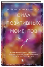 Сила позитивных моментов. Избавьтесь от стресса, выгорания и тревожности при помощи медитации всего за одну минуту в день, Джейк Игл , Майкл Амстер