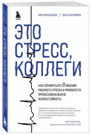 Это стресс, коллеги. Как справиться с 8 видами рабочего стресса и приобрести профессиональную жизнестойкость, Ольга Сагирова, Наталия Кальнер
