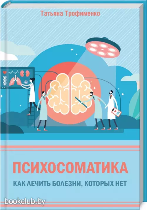 Психосоматика. Как лечить болезни, которых нет