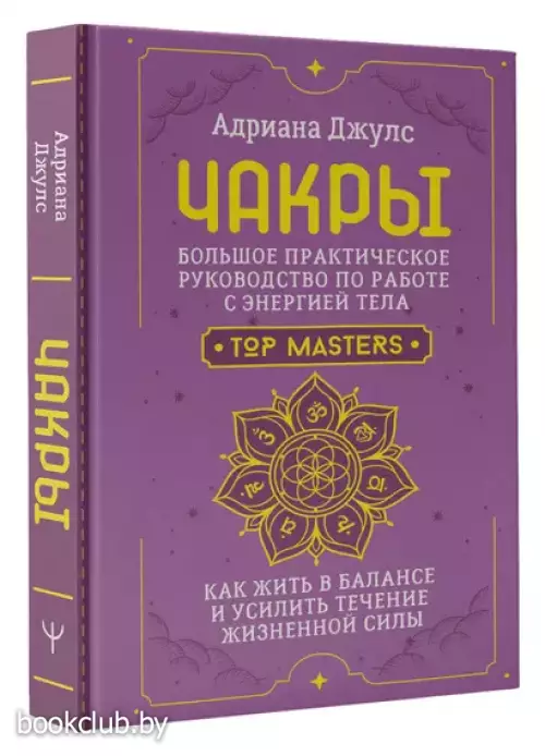 Чакры. Большое практическое руководство по работе с энергией тела. Как жить в балансе и усилить течение жизненной силы