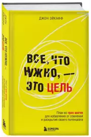 Все, что нужно, — это цель. План из трех шагов для избавления от сомнений и раскрытия своего потенциала, Джон Эйкафф