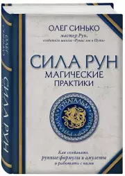 Сила рун. Магические практики. Как создавать рунные формулы и амулеты и работать с ними, Олег Синько