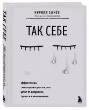 Так себе. Эффективная самотерапия для тех, кто устал от депрессии, тревоги и непонимания, Кирилл Сычев