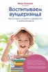 Воспитываем вундеркинда. Как раскрыть и развить одаренность в любом возрасте