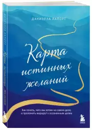 Карта истинных желаний. Как понять, чего мы хотим на самом деле, и проложить маршрут к осознанным целям, Даниэлла Лапорт