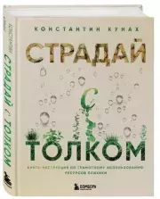 Страдай с толком. Книга-инструкция по грамотному использованию ресурсов психики, Константин Кунах