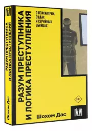 Разум преступника и логика преступления. О психиатрии, судах и серийных убийцах