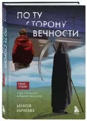 По ту сторону Вечности. Роман-тренинг о том, что мы сами выбираем свою жизнь, Алексей Корнелюк