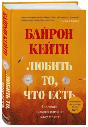 Любить то, что есть: четыре вопроса, которые изменят вашу жизнь, Кейти Байрон