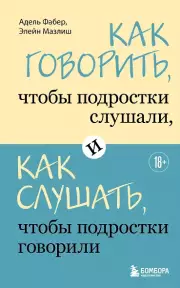 Как говорить, чтобы подростки слушали, и как слушать, чтобы подростки говорили