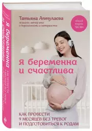 Я беременна и счастлива. Как провести 9 месяцев без тревог и подготовиться к родам, Татьяна Аптулаева