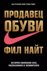 Продавец обуви. История компании Nike, рассказанная ее основателем, Фил Найт Продавец обуви. История компании Nike, рассказанная ее основателем, Фил Найт