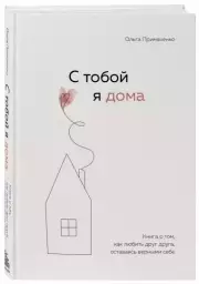 С тобой я дома. Книга о том, как любить друг друга, оставаясь верными себе, Ольга Примаченко