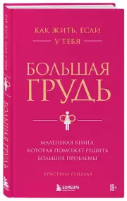 Как жить, если у тебя большая грудь. Маленькая книга, которая поможет решить большие проблемы, Кристина Гундлах