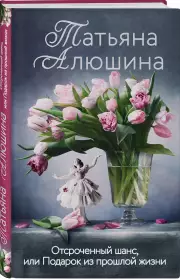 Отсроченный шанс, или Подарок из прошлой жизни (тв), Татьяна Алюшина