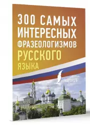 300 самых интересных фразеологизмов русского языка
