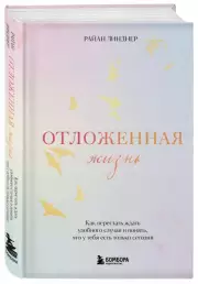 Отложенная жизнь. Как перестать ждать удобного случая и понять, что у тебя есть только сегодня, Райан Линднер