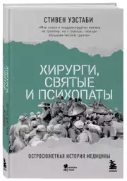 Хирурги, святые и психопаты. Остросюжетная история медицины, Стивен Уэстаби