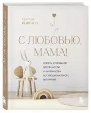 С любовью, мама! Секреты спокойной беременности и материнства без эмоционального выгорания
