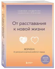 От расставания к новой жизни. Воркбук. 12 уроков для исцеления разбитого сердца, Сьюзен Андерсен