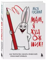 Мам, я художник! Как творчество сделать профессией, приносящей прибыль, Леся Гусева
