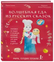 Мама, сегодня готовлю я! Волшебная еда из русских сказок. Пирожки от Маши и медведя, румяный Колобок, суп царя Гороха и другое!, Мария Сурова