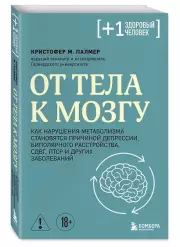 От тела к мозгу. Как нарушения метаболизма становятся причиной депрессии, биполярного расстройства, СДВГ, ПТСР и других заболеваний