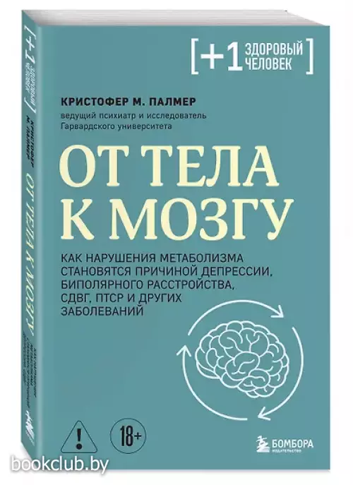 От тела к мозгу. Как нарушения метаболизма становятся причиной депрессии, биполярного расстройства, СДВГ, ПТСР и других заболеваний